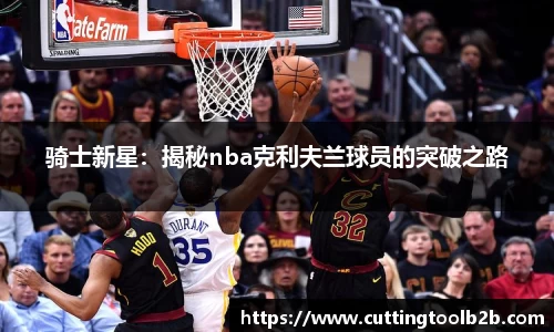 骑士新星：揭秘nba克利夫兰球员的突破之路