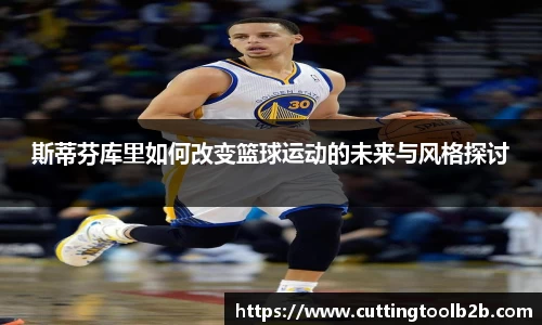 斯蒂芬库里如何改变篮球运动的未来与风格探讨