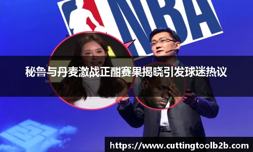 秘鲁与丹麦激战正酣赛果揭晓引发球迷热议