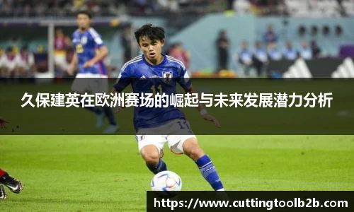 久保建英在欧洲赛场的崛起与未来发展潜力分析