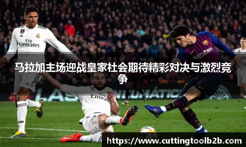 马拉加主场迎战皇家社会期待精彩对决与激烈竞争
