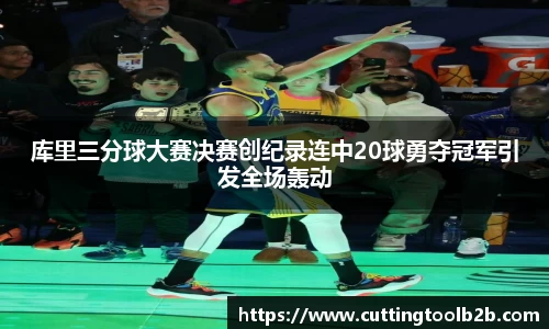 库里三分球大赛决赛创纪录连中20球勇夺冠军引发全场轰动
